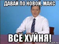 давай по новой, макс всё хуйня!