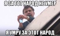 я за тот народ не умер я умру за этот народ