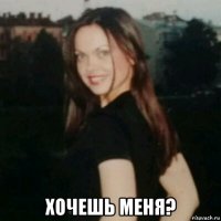  хочешь меня?