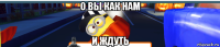 о вы как нам и ждуть