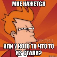 мне кажется или у кого то что то из стали?