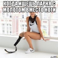 когда ищешь парня с молотом вместо ноги 