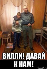  вилли! давай к нам!