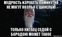 мудрость изрекать поминутно не могут коэльо с шанелью только китаец седой с бородою может такое