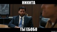 никита ты ебобо