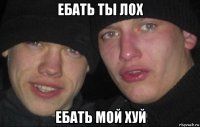 ебать ты лох ебать мой хуй