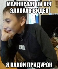 майнкраат ой нет элаоаув видео я какой придурок