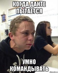 когда данте пытается умно командывать