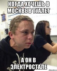 когда хочешь в москве в туалет а он в электростале