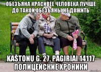 обезъяна красивее человека лучше до такой обезъяны не дожить kaštonų g. 27, pagiriai 14117 полицейские хроники