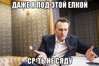 даже я под этой елкой ср-ть не сяду