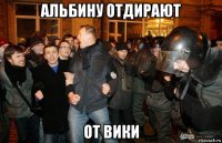 альбину отдирают от вики