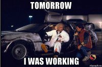 tomorrow i was working