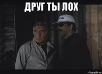 друг ты лох 
