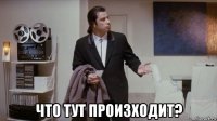  что тут произходит?