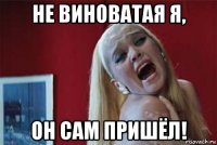 не виноватая я, он сам пришёл!