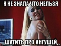 я не знала что нельзя шутить про ингушей