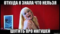 откуда я знала что нельзя шутить про ингушей