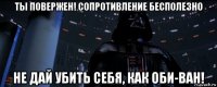 ты повержен! сопротивление бесполезно не дай убить себя, как оби-ван!