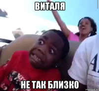 виталя не так близко
