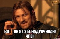  вот так я себе надрачиваю член