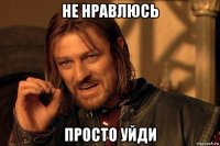 не нравлюсь просто уйди