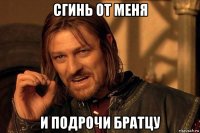 сгинь от меня и подрочи братцу