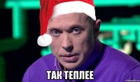  так теплее