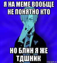 я на меме вообще не понятно кто но блин я же тдшник