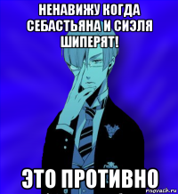 ненавижу когда себастьяна и сиэля шиперят! это противно