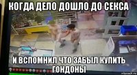 когда дело дошло до секса и вспомнил что забыл купить гондоны
