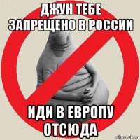 джун тебе запрещено в россии иди в европу отсюда