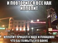 и повторится все как ипполит ипполит пришел к наде и лукашину что бы помыться в ванне