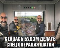  сейцась будэм делать спец операция шатай