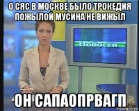 о сяс в москве было трокедия пожылой мусина не вижыл он сапаопрвагп