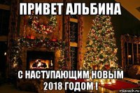 привет альбина с наступающим новым 2018 годом !