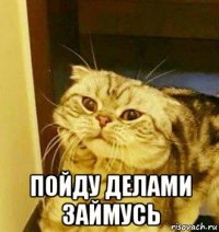  пойду делами займусь