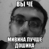 вы че мивина лучше дошика
