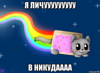 я личууууууууу в никудаааа