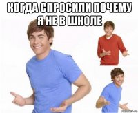 когда спросили почему я не в школе 
