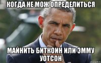 когда не мож определиться майнить биткоин или эмму уотсон