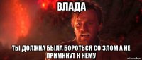 влада ты должна была бороться со злом а не примкнут к нему