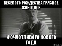 веселого рождества,грязное животное и счастливого нового года