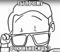ты почему очки не носишь?