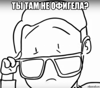 ты там не офигела? 