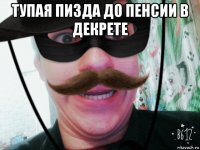 тупая пизда до пенсии в декрете 