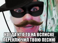  когда кто то на всписке переключил твою песню