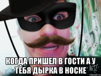  когда пришел в гости а у тебя дырка в носке