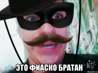  это фиаско братан