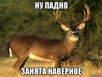 ну ладно занята наверное